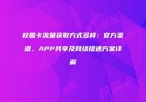 校园卡流量获取方式多样:官方渠道、APP共享及网络提速方案详解