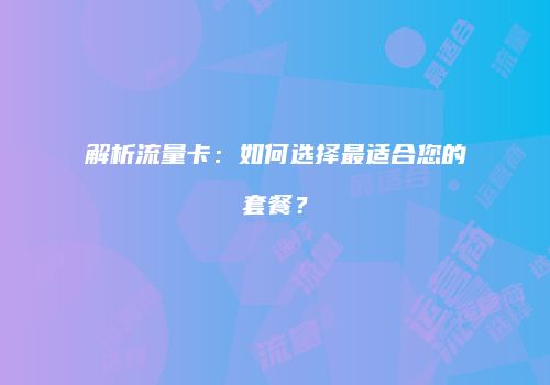 解析流量卡：如何选择最适合您的套餐？