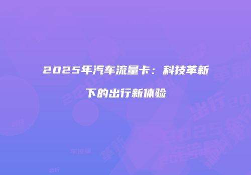 2025年汽车流量卡:科技革新下的出行新体验