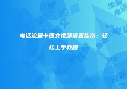 电话流量卡图文视频设置指南:轻松上手教程