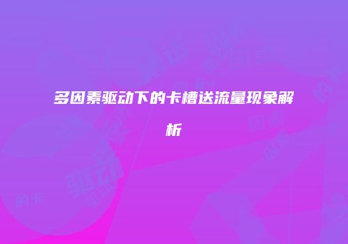 多因素驱动下的卡槽送流量现象解析
