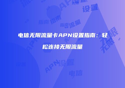 电信无限流量卡APN设置指南:轻松连接无限流量