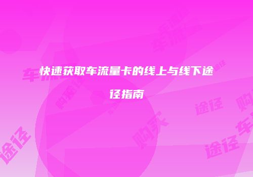 快速获取车流量卡的线上与线下途径指南