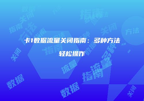 卡1数据流量关闭指南:多种方法轻松操作