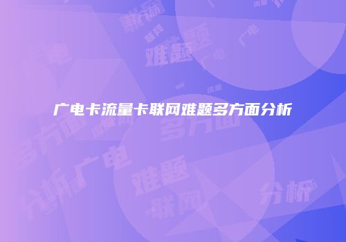 广电卡流量卡联网难题多方面分析