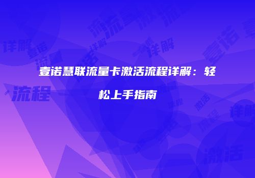 壹诺慧联流量卡激活流程详解：轻松上手指南
