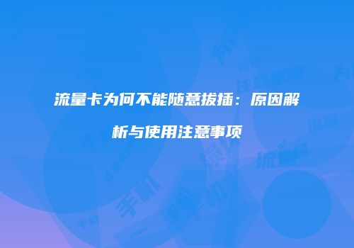 流量卡为何不能随意拔插:原因解析与使用注意事项