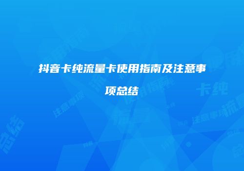抖音卡纯流量卡使用指南及注意事项总结