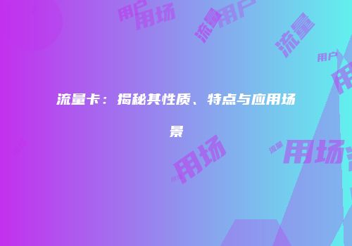 流量卡:揭秘其性质、特点与应用场景