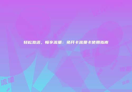 轻松激活,畅享流量:免开卡流量卡使用指南