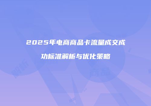 2025年电商商品卡流量成交成功标准解析与优化策略