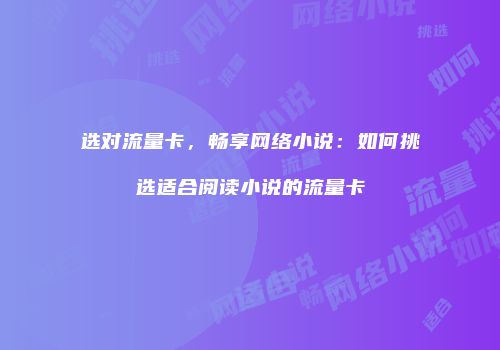 选对流量卡,畅享网络小说:如何挑选适合阅读小说的流量卡