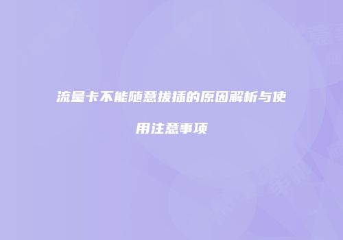 流量卡不能随意拔插的原因解析与使用注意事项