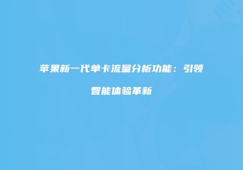 苹果新一代单卡流量分析功能:引领智能体验革新