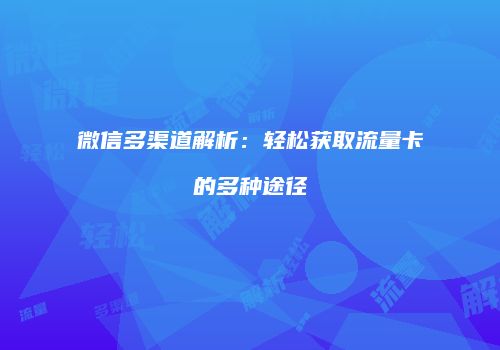 微信多渠道解析:轻松获取流量卡的多种途径