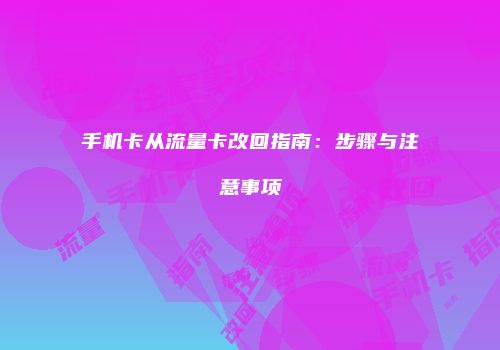 手机卡从流量卡改回指南:步骤与注意事项