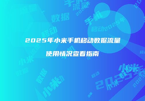2025年小米手机移动数据流量使用情况查看指南