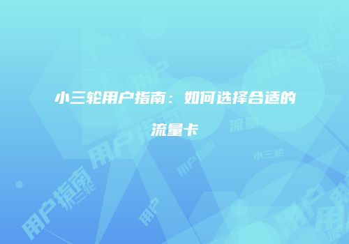小三轮用户指南:如何选择合适的流量卡