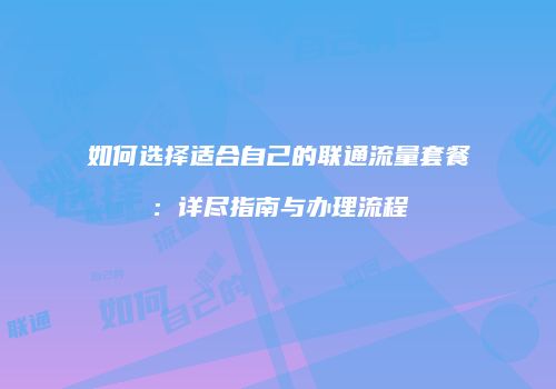 如何选择适合自己的联通流量套餐:详尽指南与办理流程