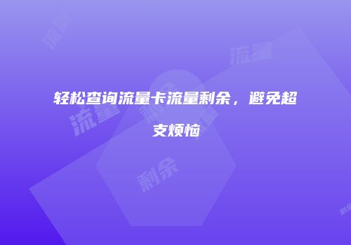轻松查询流量卡流量剩余,避免超支烦恼