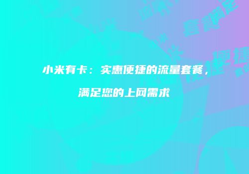 小米有卡:实惠便捷的流量套餐,满足您的上网需求