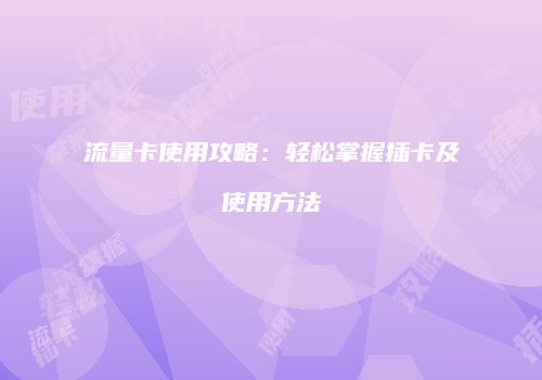 流量卡使用攻略:轻松掌握插卡及使用方法