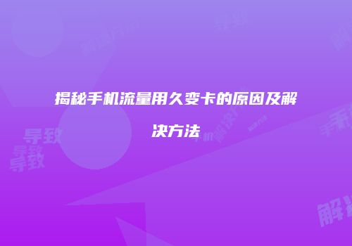 揭秘手机流量用久变卡的原因及解决方法