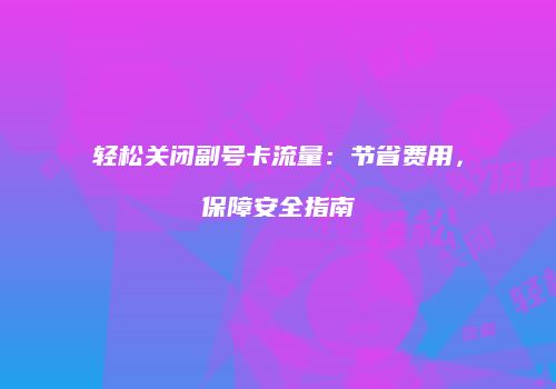 轻松关闭副号卡流量：节省费用，保障安全指南