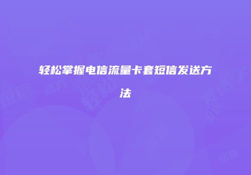轻松掌握电信流量卡套短信发送方法