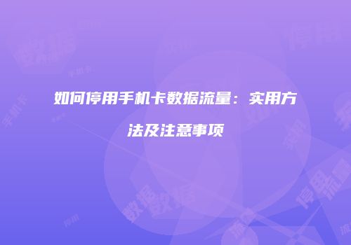 如何停用手机卡数据流量:实用方法及注意事项