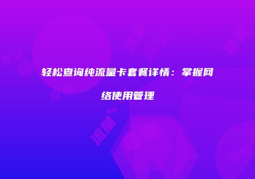 轻松查询纯流量卡套餐详情:掌握网络使用管理