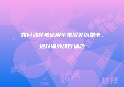 如何选择与使用苹果国外流量卡,提升海外旅行体验