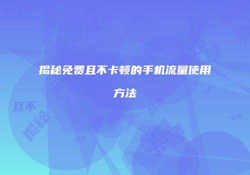 揭秘免费且不卡顿的手机流量使用方法