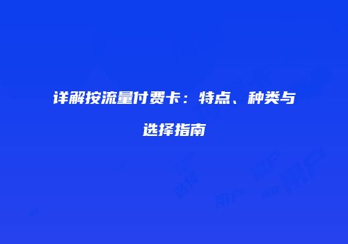 详解按流量付费卡:特点、种类与选择指南