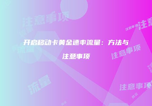 开启移动卡黄金速率流量：方法与注意事项