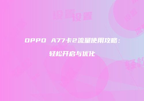 OPPO A77卡2流量使用攻略:轻松开启与优化