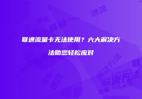 联通流量卡无法使用？六大解决方法助您轻松应对