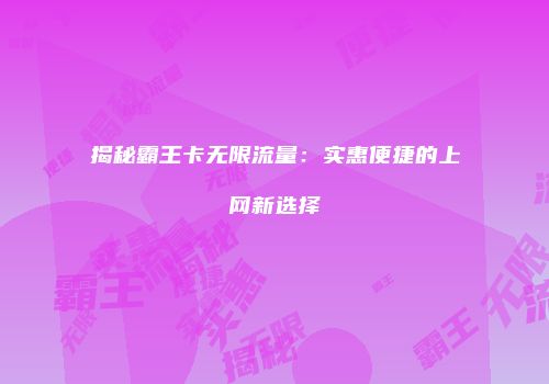 揭秘霸王卡无限流量:实惠便捷的上网新选择