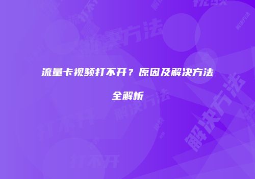 流量卡视频打不开?原因及解决方法全解析