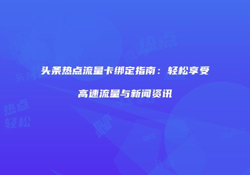 头条热点流量卡绑定指南:轻松享受高速流量与新闻资讯
