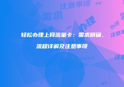 轻松办理上网流量卡:需求明确、流程详解及注意事项