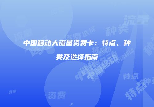 中国移动大流量资费卡:特点、种类及选择指南