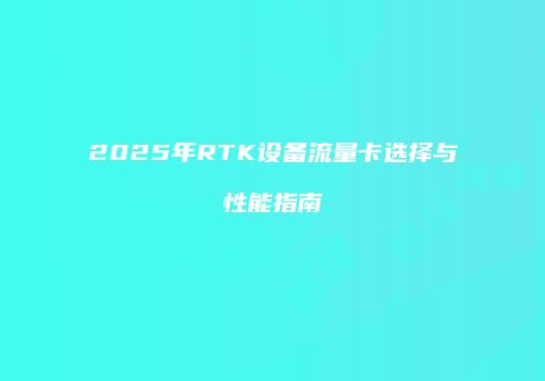 2025年RTK设备流量卡选择与性能指南