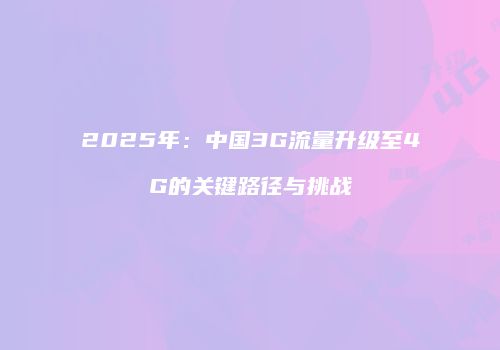 2025年:中国3G流量升级至4G的关键路径与挑战