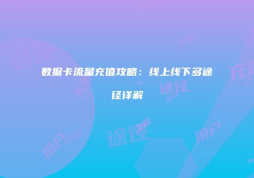 数据卡流量充值攻略:线上线下多途径详解