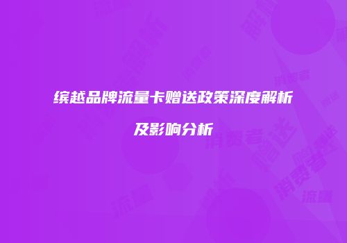 缤越品牌流量卡赠送政策深度解析及影响分析
