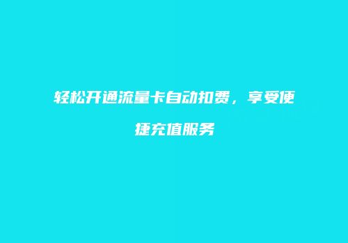 轻松开通流量卡自动扣费,享受便捷充值服务