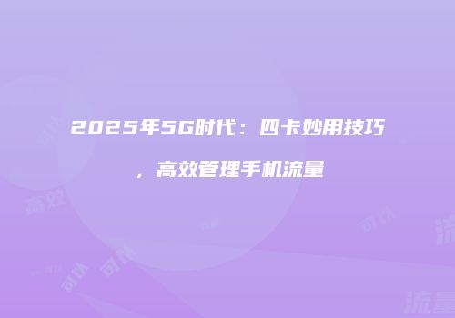 2025年5G时代:四卡妙用技巧,高效管理手机流量