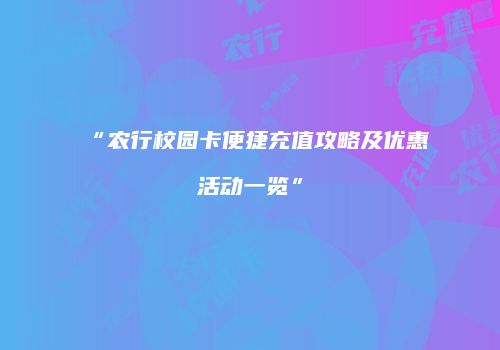 “农行校园卡便捷充值攻略及优惠活动一览”