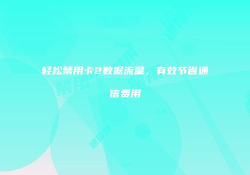 轻松禁用卡2数据流量,有效节省通信费用